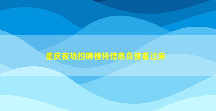重庆夜场招聘模特信息负债看过来